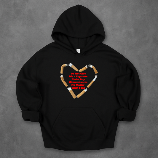 Do Not Give Me a Cigarette Under Any Circumstances No Matter What I Say Hoodie